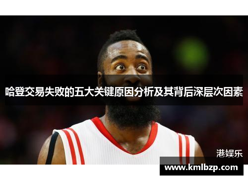 哈登交易失败的五大关键原因分析及其背后深层次因素