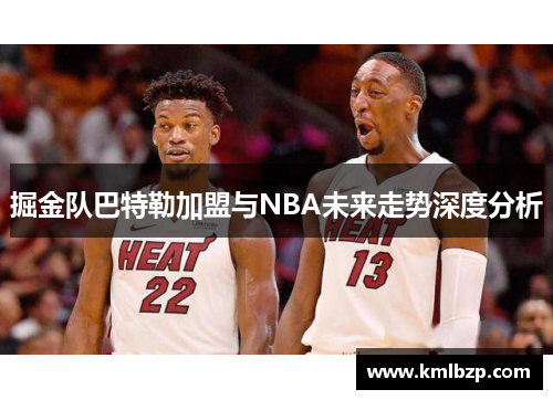 掘金队巴特勒加盟与NBA未来走势深度分析