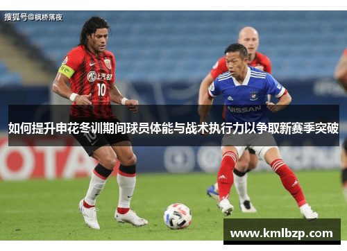 如何提升申花冬训期间球员体能与战术执行力以争取新赛季突破