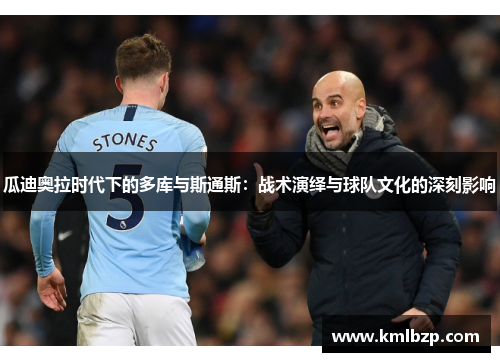 瓜迪奥拉时代下的多库与斯通斯：战术演绎与球队文化的深刻影响