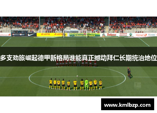 多支劲旅崛起德甲新格局谁能真正撼动拜仁长期统治地位