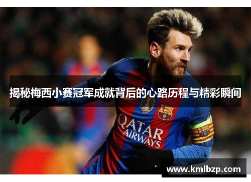 揭秘梅西小赛冠军成就背后的心路历程与精彩瞬间