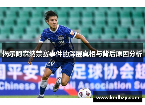 揭示阿森纳禁赛事件的深层真相与背后原因分析 揭示阿森纳禁赛事件的深层真相与背后原因分析