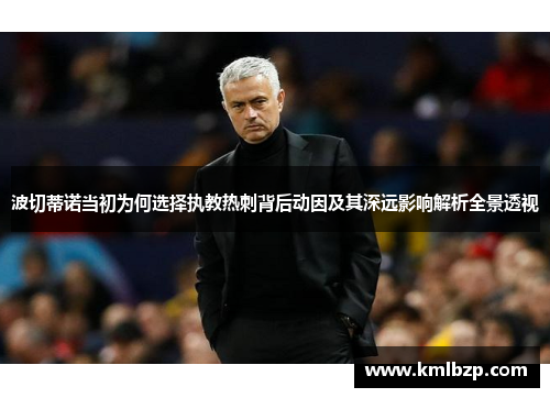 波切蒂诺当初为何选择执教热刺背后动因及其深远影响解析全景透视 波切蒂诺当初为何选择执教热刺背后动因及其深远影响解析全景透视