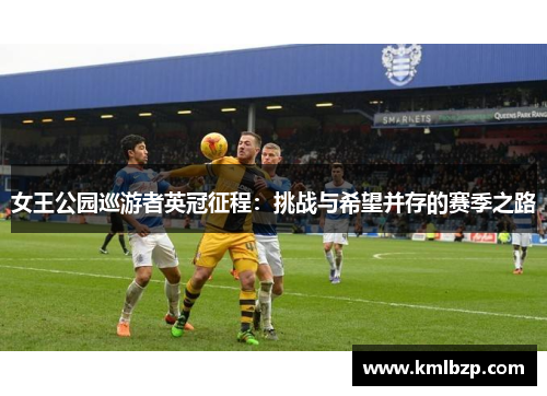女王公园巡游者英冠征程：挑战与希望并存的赛季之路