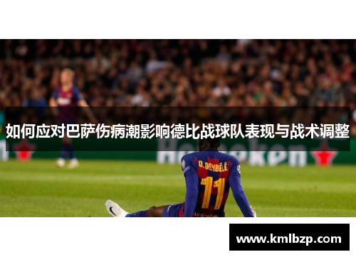 如何应对巴萨伤病潮影响德比战球队表现与战术调整