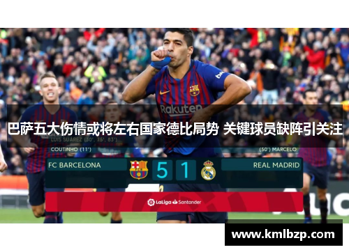 巴萨五大伤情或将左右国家德比局势 关键球员缺阵引关注