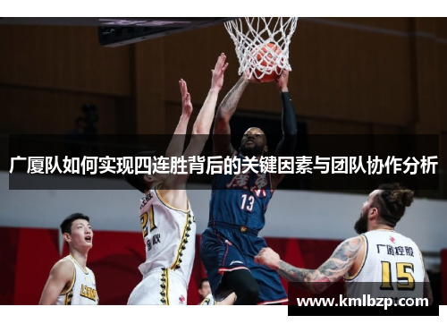 广厦队如何实现四连胜背后的关键因素与团队协作分析 广厦队如何实现四连胜背后的关键因素与团队协作分析