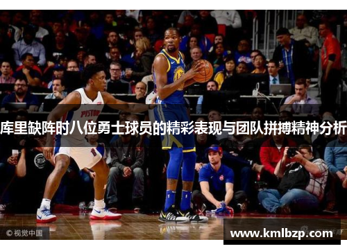 库里缺阵时八位勇士球员的精彩表现与团队拼搏精神分析 库里缺阵时八位勇士球员的精彩表现与团队拼搏精神分析
