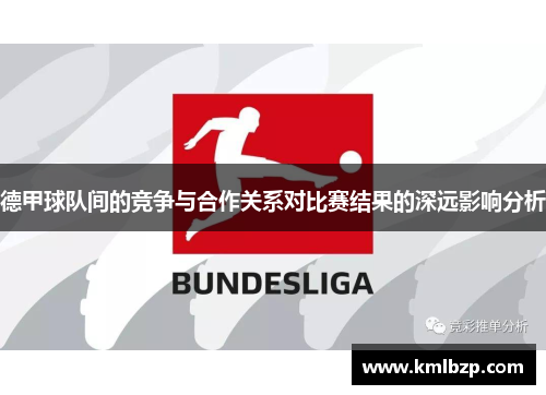 德甲球队间的竞争与合作关系对比赛结果的深远影响分析