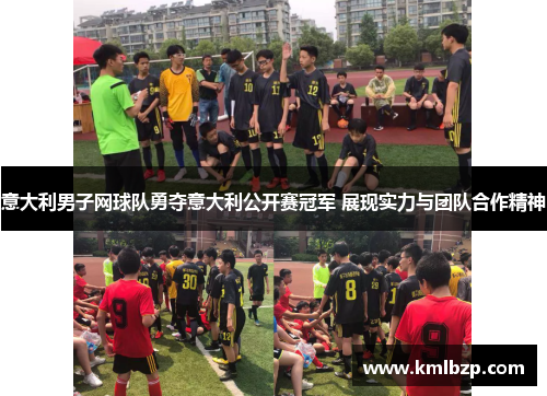 意大利男子网球队勇夺意大利公开赛冠军 展现实力与团队合作精神 意大利男子网球队勇夺意大利公开赛冠军 展现实力与团队合作精神