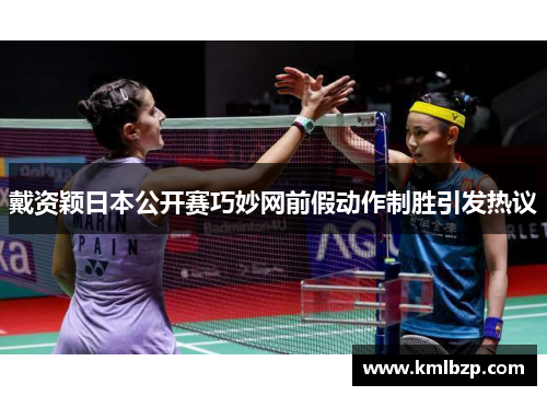 戴资颖日本公开赛巧妙网前假动作制胜引发热议