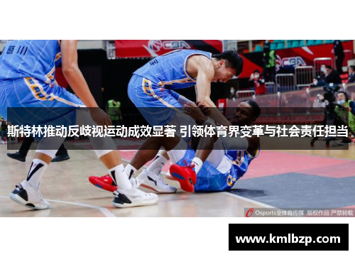 斯特林推动反歧视运动成效显著 引领体育界变革与社会责任担当