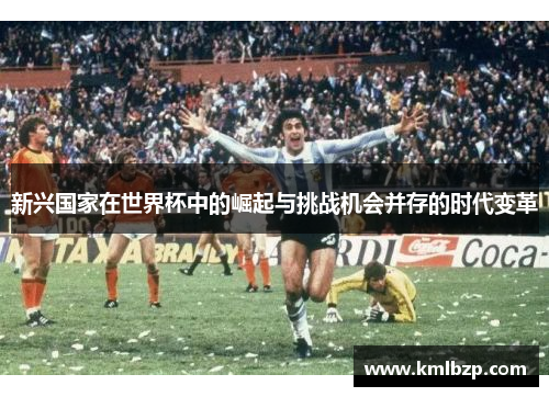 新兴国家在世界杯中的崛起与挑战机会并存的时代变革