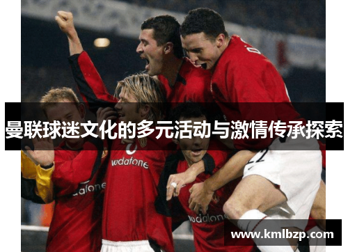曼联球迷文化的多元活动与激情传承探索