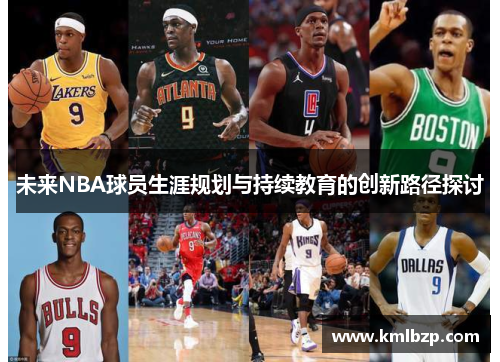 未来NBA球员生涯规划与持续教育的创新路径探讨