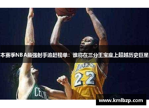 本赛季NBA最强射手追赶榜单：谁将在三分王宝座上超越历史巨星
