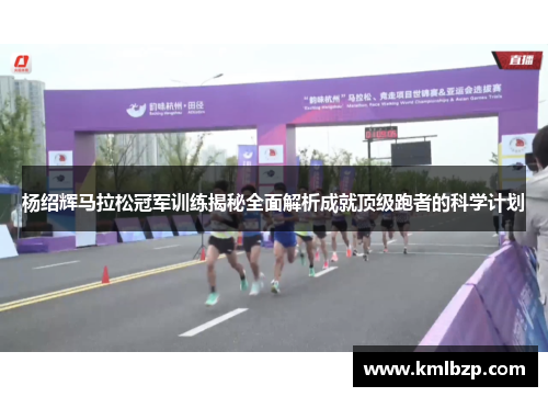 杨绍辉马拉松冠军训练揭秘全面解析成就顶级跑者的科学计划