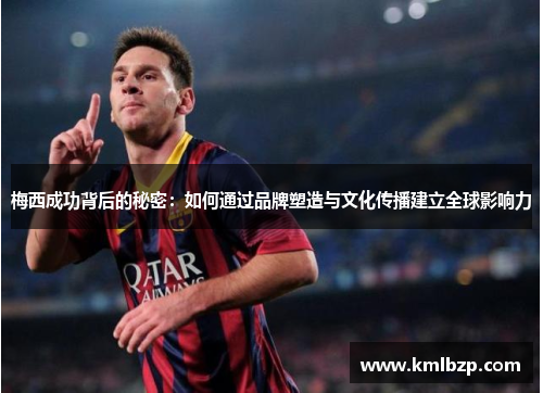 梅西成功背后的秘密：如何通过品牌塑造与文化传播建立全球影响力