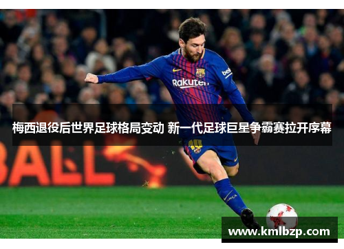 梅西退役后世界足球格局变动 新一代足球巨星争霸赛拉开序幕